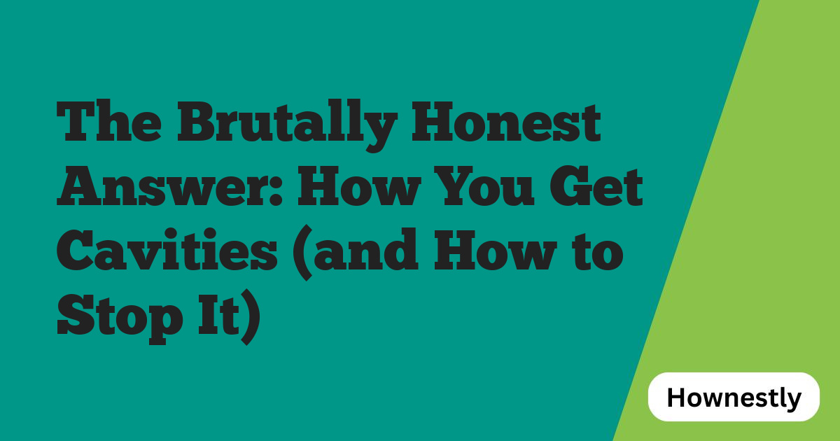 The Brutally Honest Answer: How You Get Cavities (and How to Stop It)