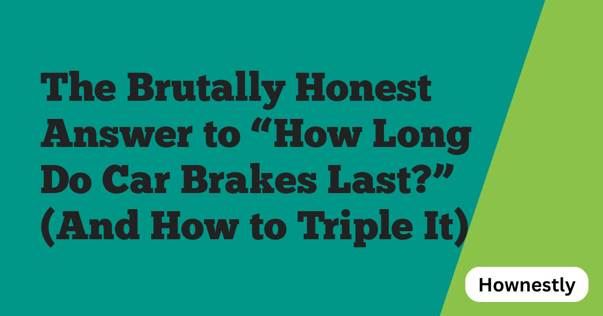 The Brutally Honest Answer to “How Long Do Car Brakes Last?” (And How to Triple It)