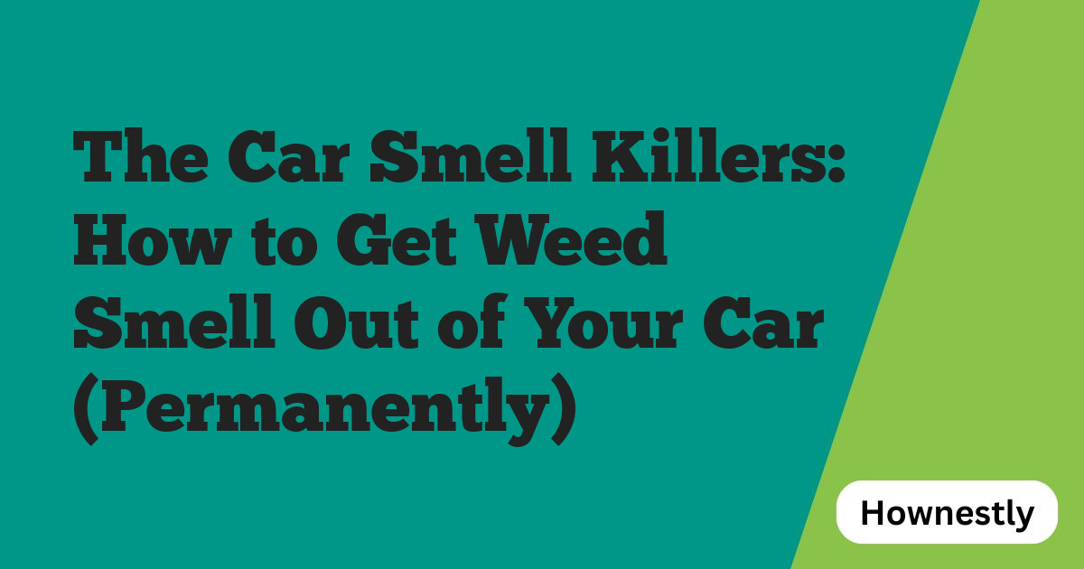 The Car Smell Killers: How to Get Weed Smell Out of Your Car (Permanently)