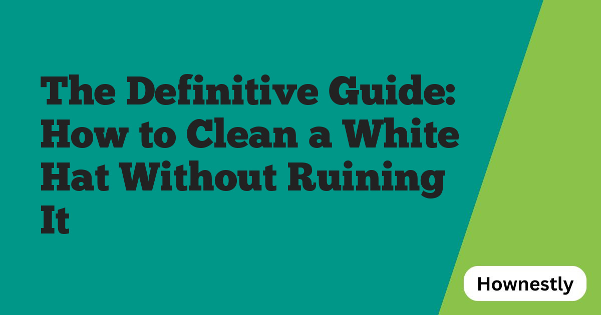 The Definitive Guide: How to Clean a White Hat Without Ruining It