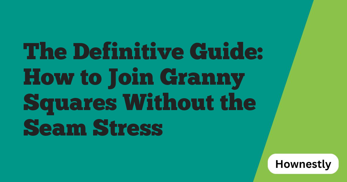 The Definitive Guide: How to Join Granny Squares Without the Seam Stress