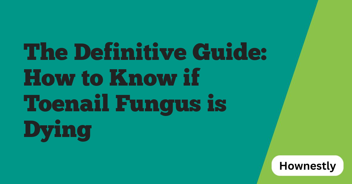 The Definitive Guide: How to Know if Toenail Fungus is Dying