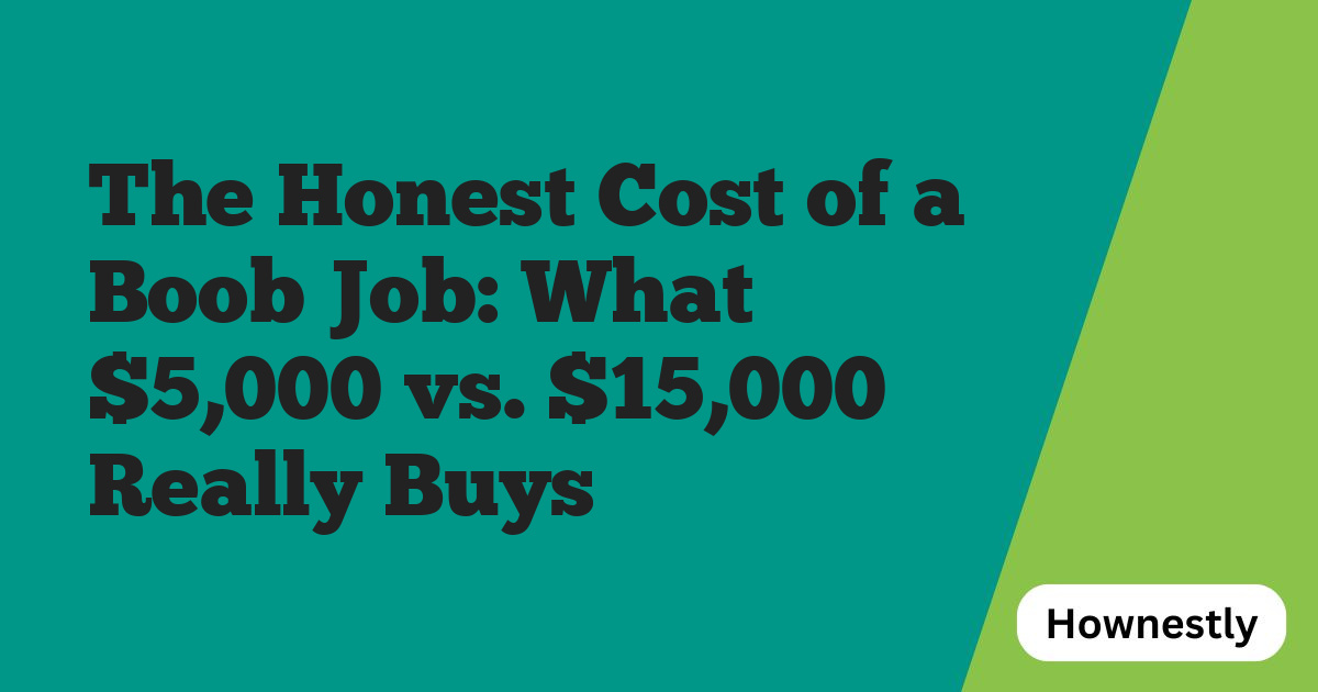 The Honest Cost of a Boob Job: What $5,000 vs. $15,000 Really Buys
