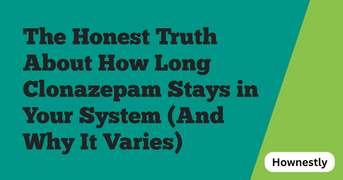 The Honest Truth About How Long Clonazepam Stays in Your System (And Why It Varies)