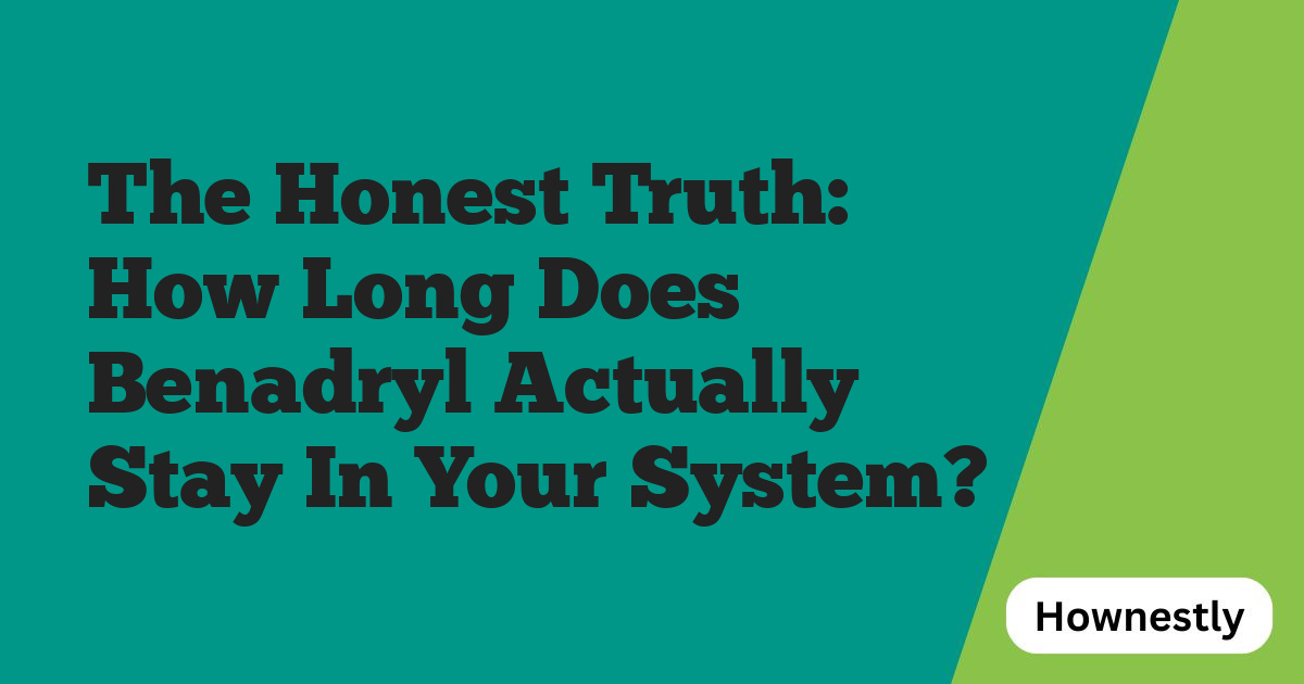 The Honest Truth: How Long Does Benadryl Actually Stay In Your System?