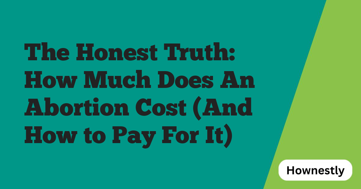 The Honest Truth: How Much Does An Abortion Cost (And How to Pay For It)