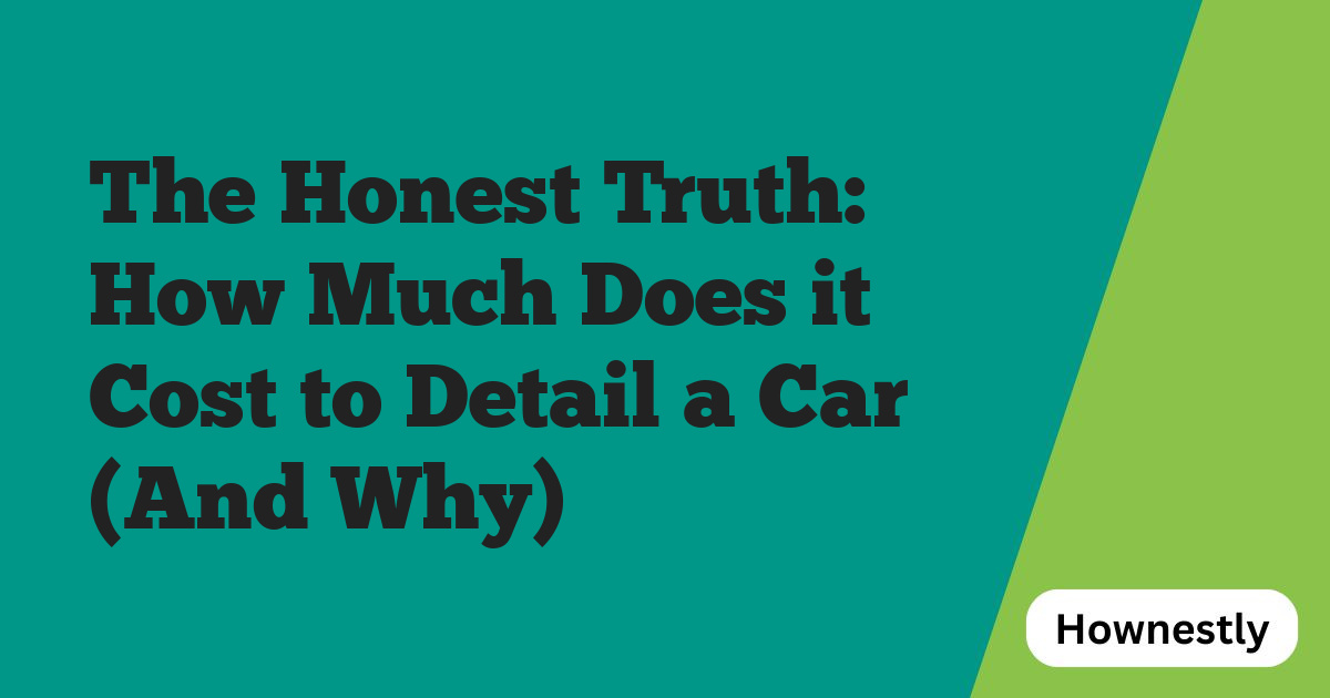 The Honest Truth: How Much Does it Cost to Detail a Car (And Why)