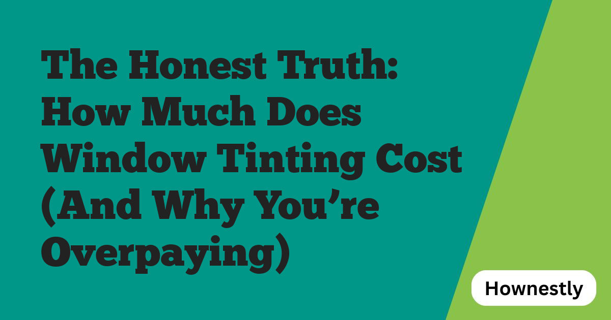 The Honest Truth: How Much Does Window Tinting Cost (And Why You’re Overpaying)