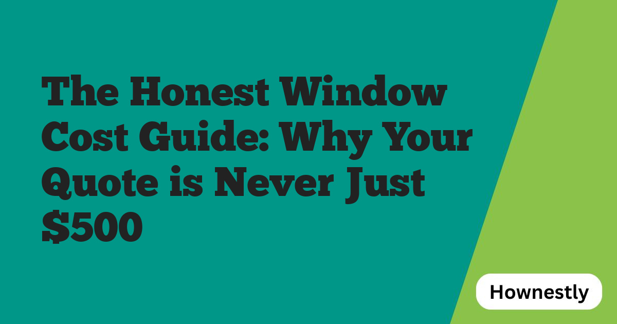 The Honest Window Cost Guide: Why Your Quote is Never Just $500