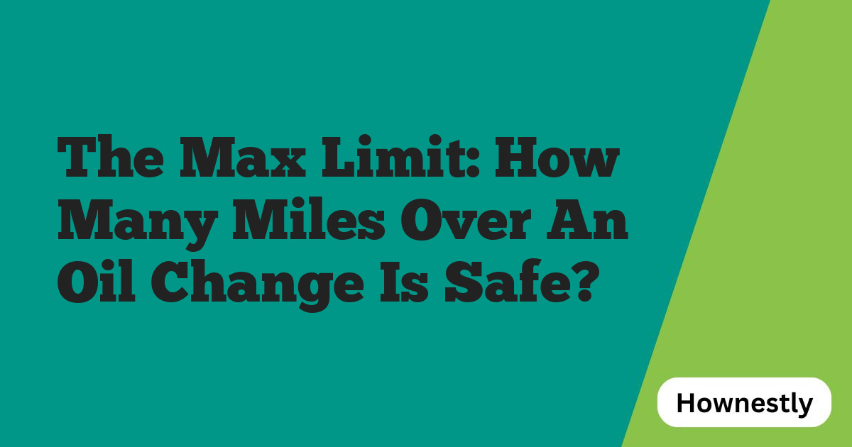 The Max Limit: How Many Miles Over An Oil Change Is Safe?