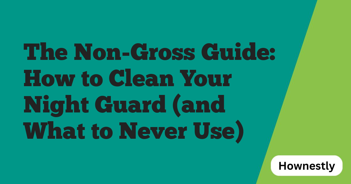 The Non-Gross Guide: How to Clean Your Night Guard (and What to Never Use)