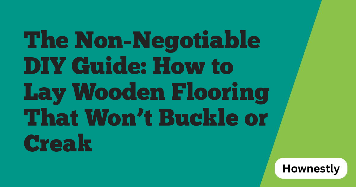 The Non-Negotiable DIY Guide: How to Lay Wooden Flooring That Won’t Buckle or Creak