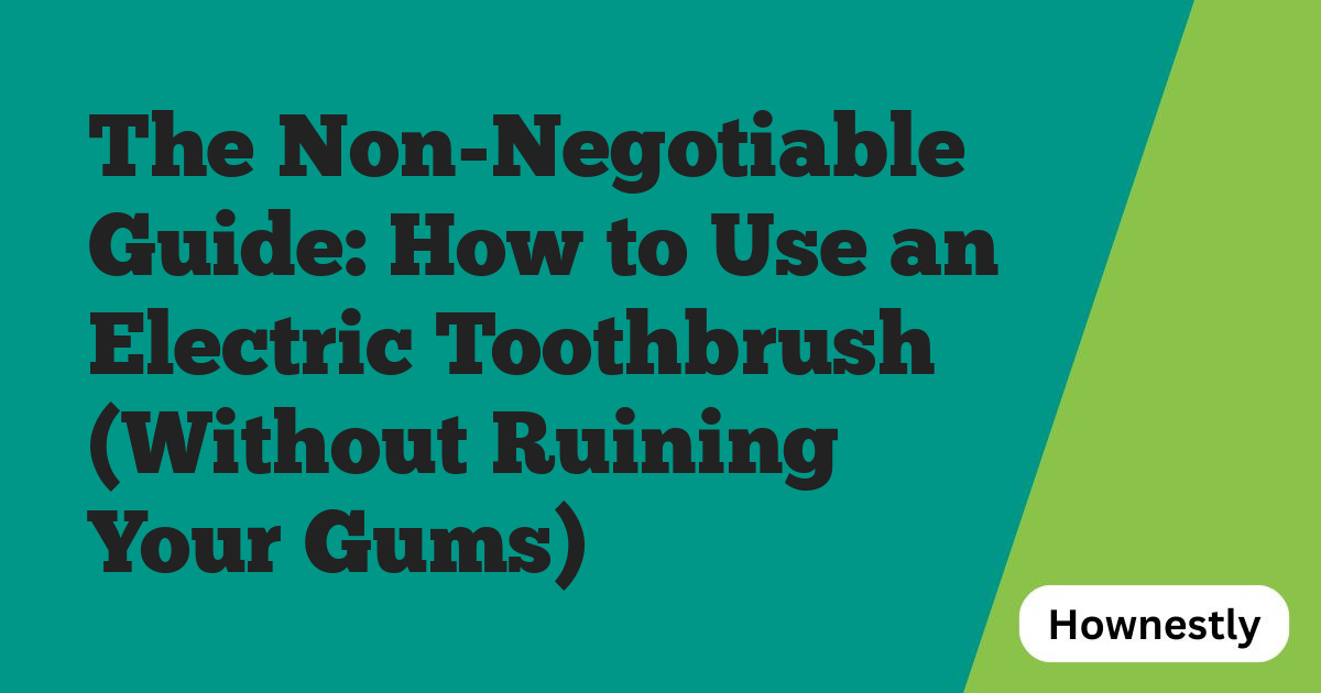 The Non-Negotiable Guide: How to Use an Electric Toothbrush (Without Ruining Your Gums)