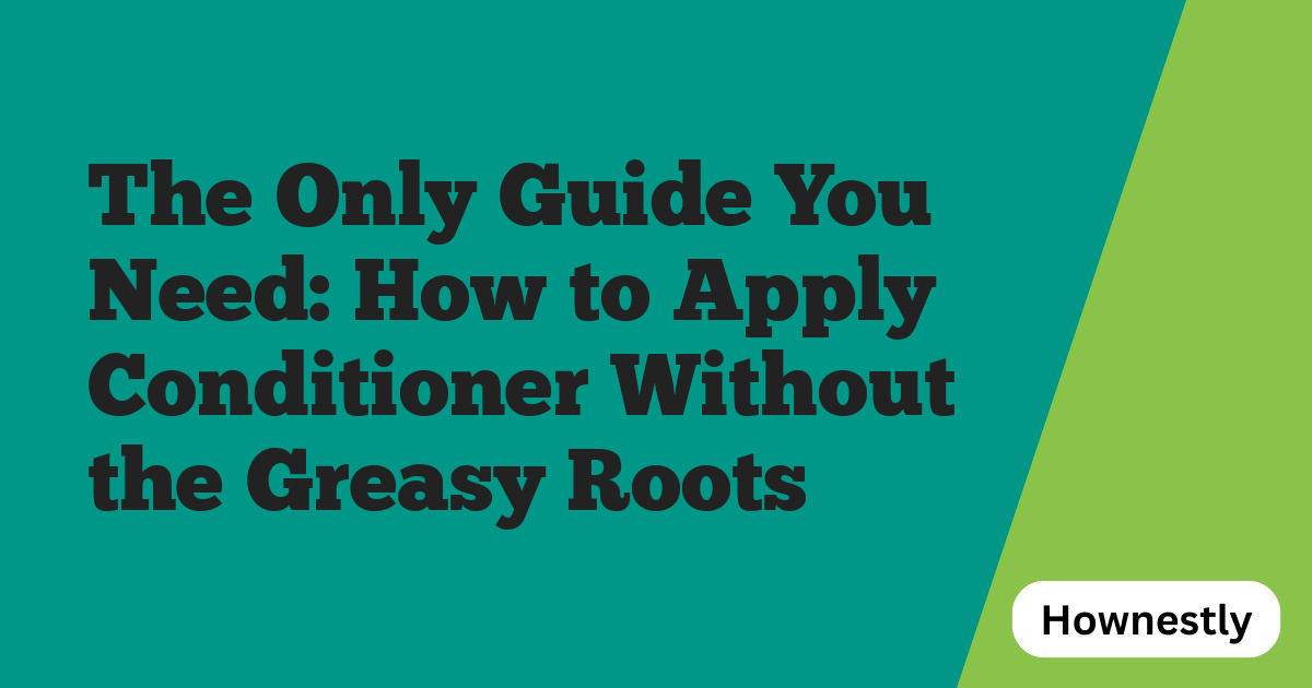 The Only Guide You Need: How to Apply Conditioner Without the Greasy Roots