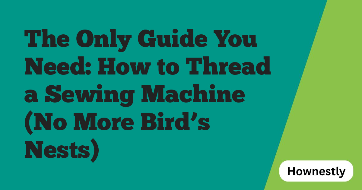 The Only Guide You Need: How to Thread a Sewing Machine (No More Bird’s Nests)
