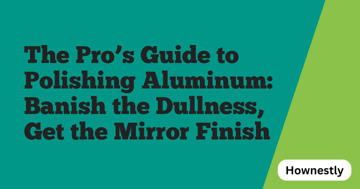 The Pro’s Guide to Polishing Aluminum: Banish the Dullness, Get the Mirror Finish