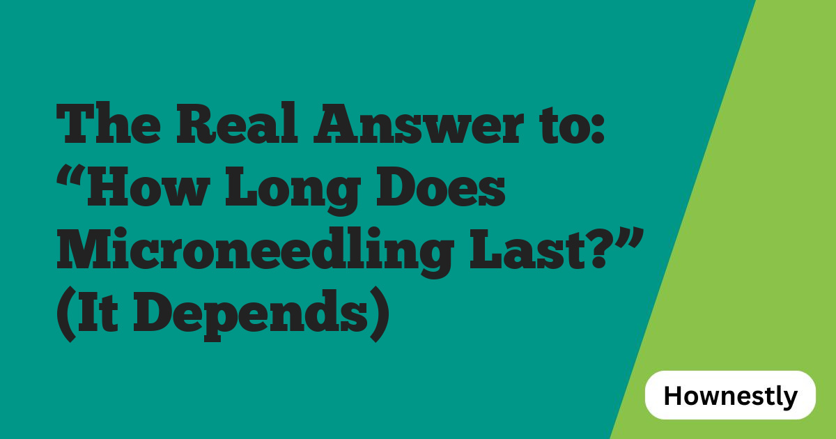 The Real Answer to: “How Long Does Microneedling Last?” (It Depends)