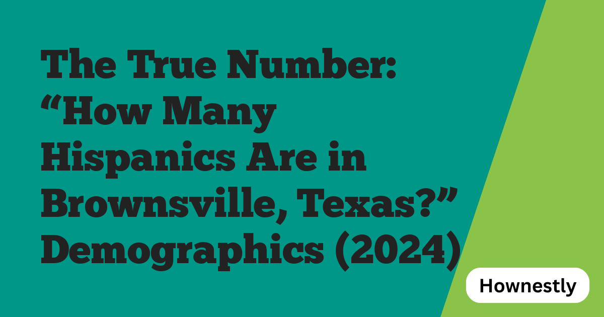 The True Number: “How Many Hispanics Are in Brownsville, Texas?” Demographics (2024)