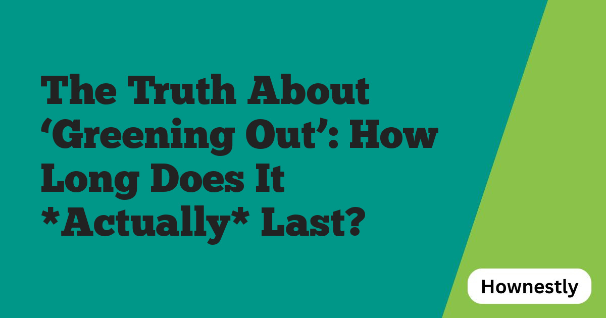 The Truth About ‘Greening Out’: How Long Does It *Actually* Last?