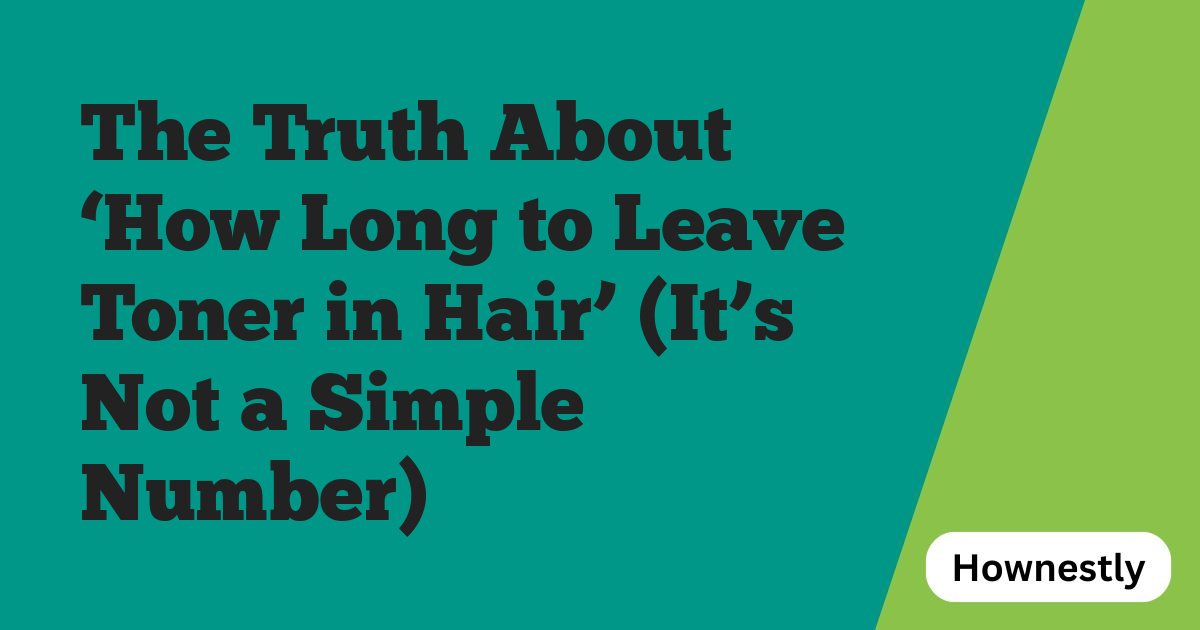 The Truth About ‘How Long to Leave Toner in Hair’ (It’s Not a Simple Number)