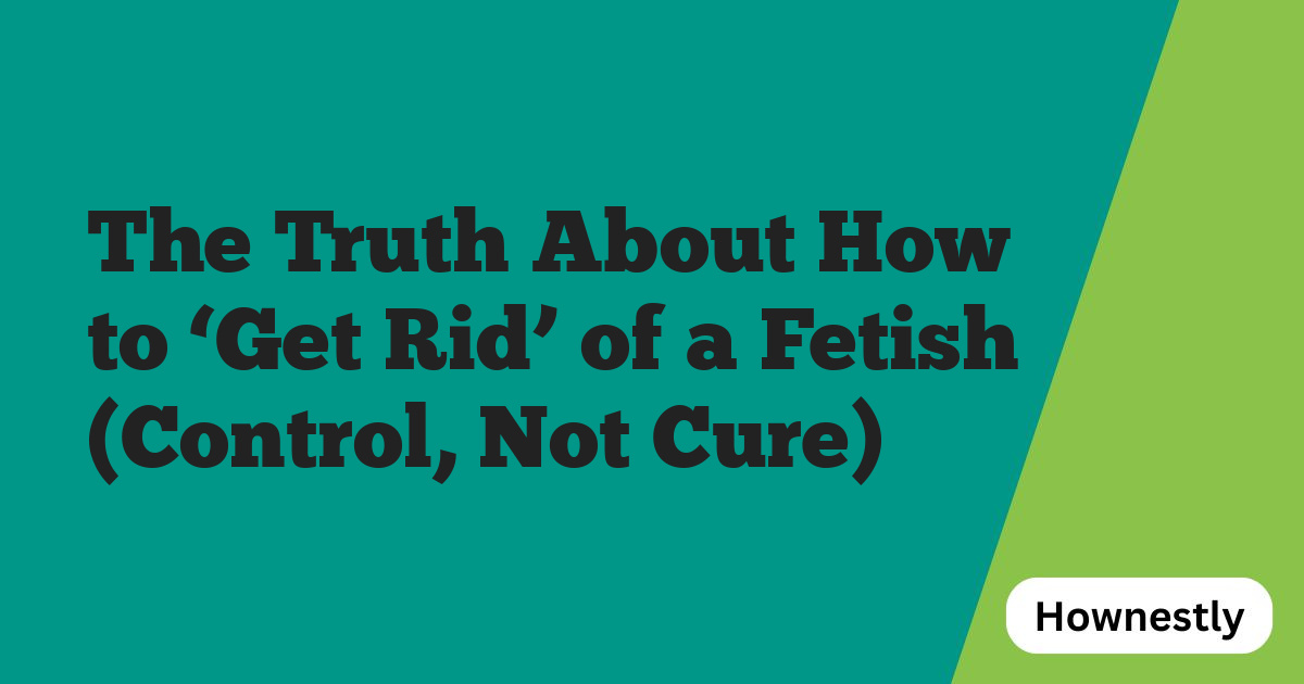The Truth About How to ‘Get Rid’ of a Fetish (Control, Not Cure)