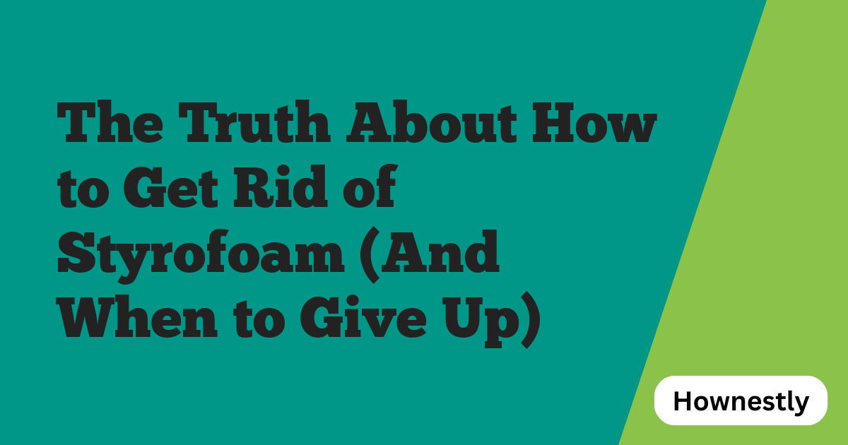 The Truth About How to Get Rid of Styrofoam (And When to Give Up)