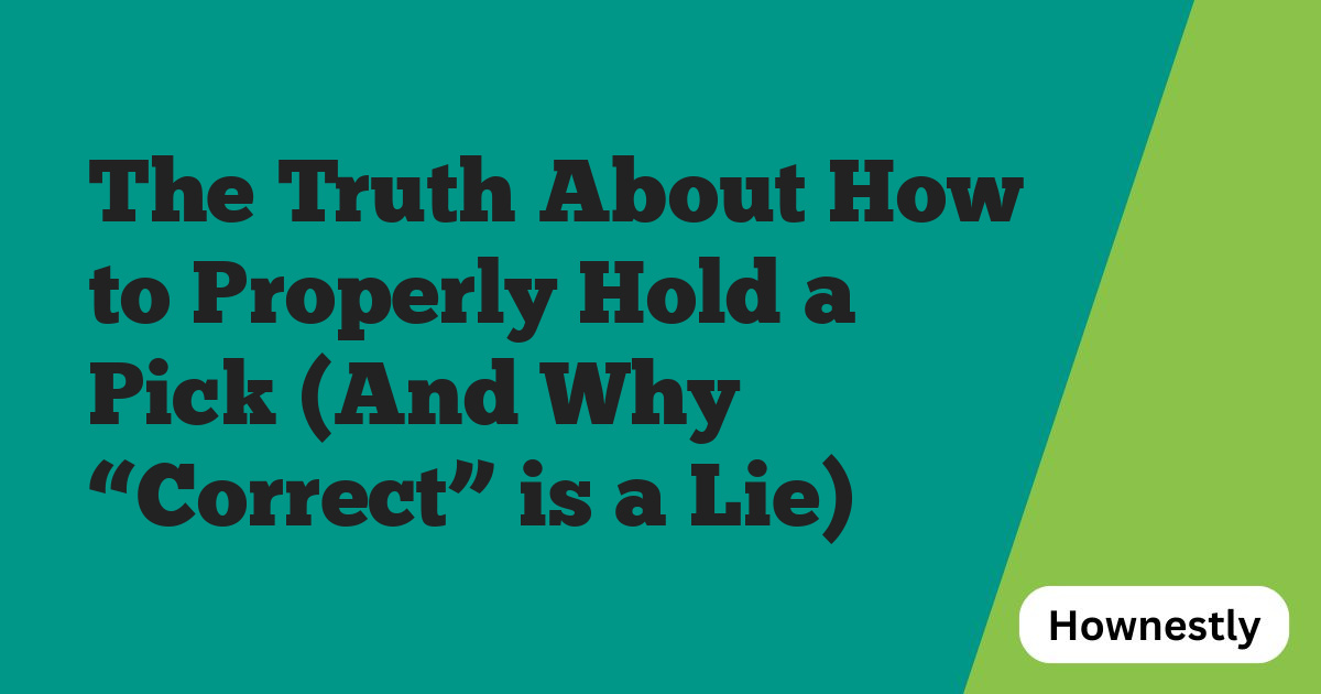 The Truth About How to Properly Hold a Pick (And Why “Correct” is a Lie)