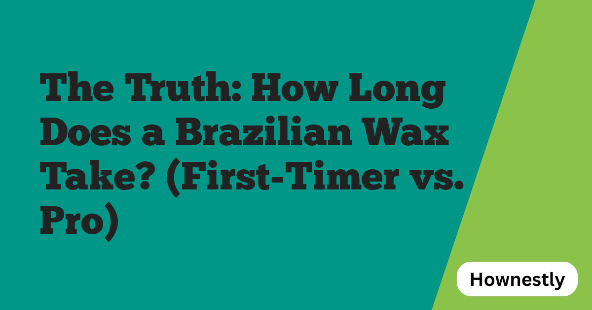 The Truth: How Long Does a Brazilian Wax Take? (First-Timer vs. Pro)