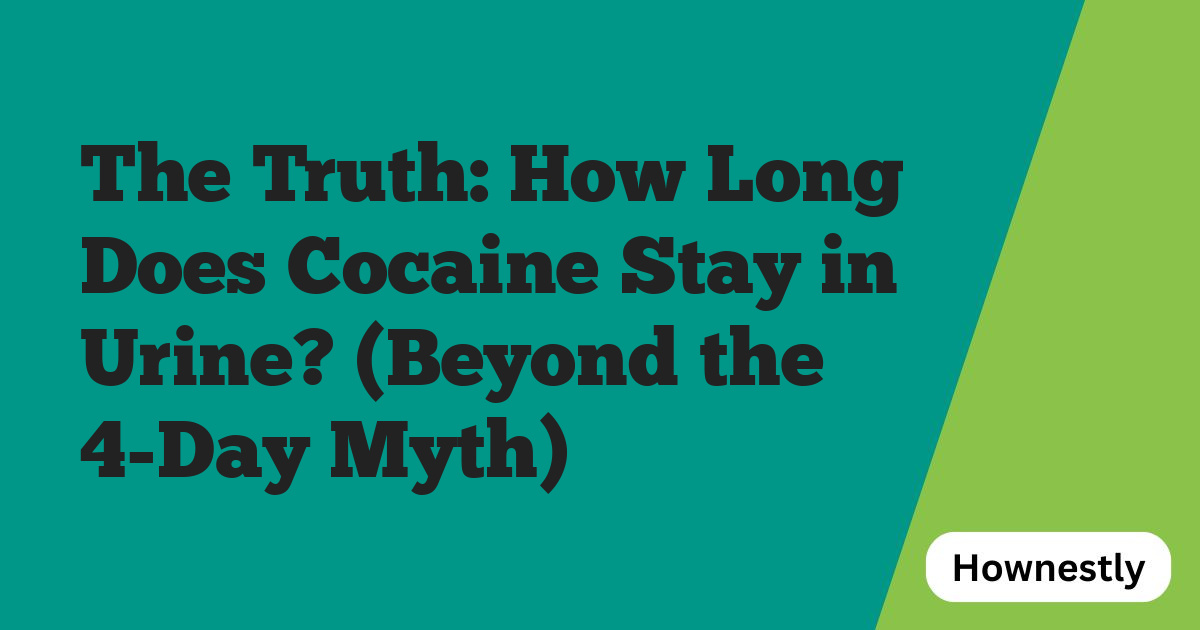 The Truth: How Long Does Cocaine Stay in Urine? (Beyond the 4-Day Myth)