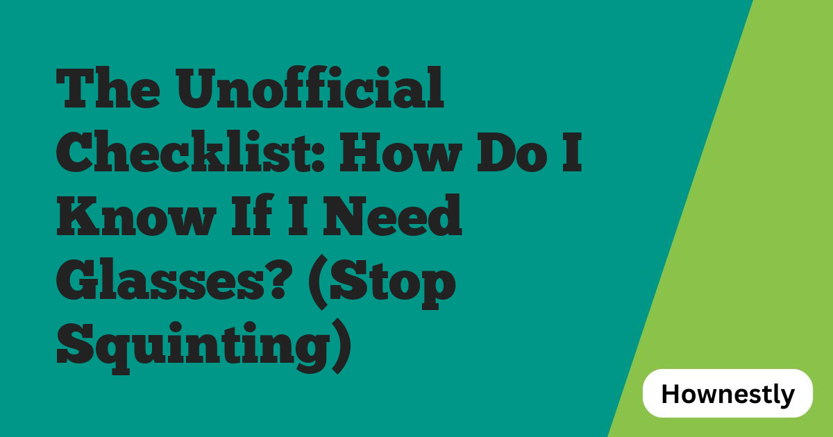 The Unofficial Checklist: How Do I Know If I Need Glasses? (Stop Squinting)