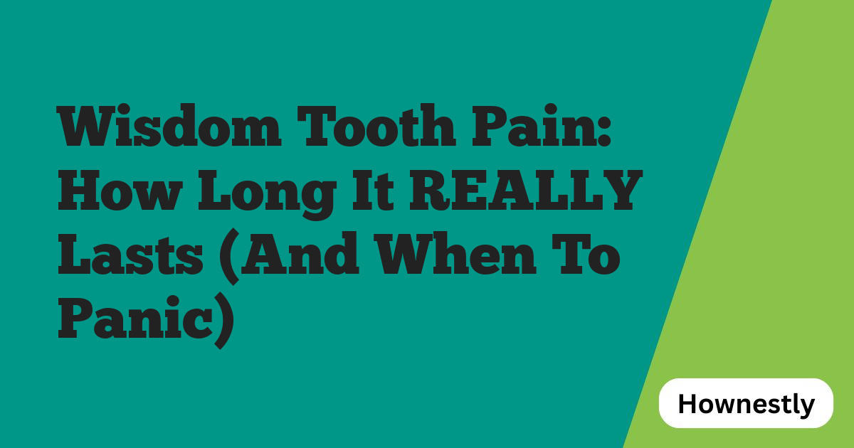 Wisdom Tooth Pain: How Long It REALLY Lasts (And When To Panic)